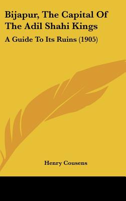 Bijapur, The Capital Of The Adil Shahi Kings: A Guide To Its Ruins (1905)