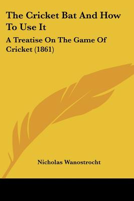 The Cricket Bat And How To Use It: A Treatise On The Game Of Cricket (1861)