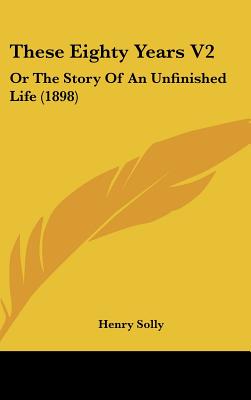These Eighty Years V2: Or The Story Of An Unfinished Life (1898)