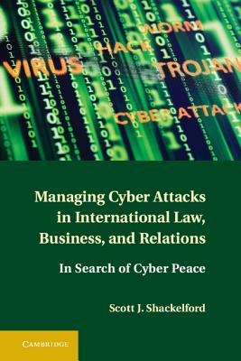 Managing Cyber Attacks in International Law, Business, and Relations: In Search of Cyber Peace