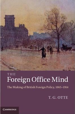 The Foreign Office Mind: The Making of British Foreign Policy, 1865-1914