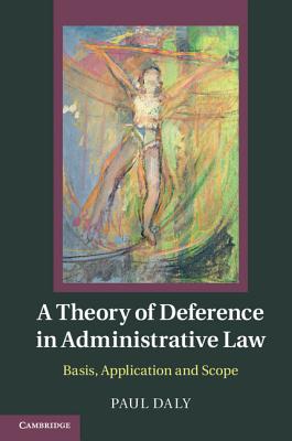 A Theory of Deference in Administrative Law: Basis, Application and Scope