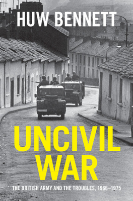 Uncivil War: The British Army and the Troubles, 19661975 (Cambridge Military Histories)