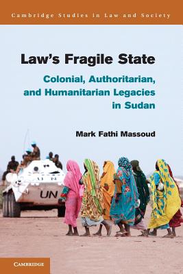 Law's Fragile State: Colonial, Authoritarian, and Humanitarian Legacies in Sudan (Cambridge Studies in Law and Society)