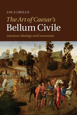 THE ART OF CAESAR'S BELLUM CIVILE Literature, Ideology, and Community