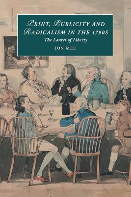 Print, Publicity, and Popular Radicalism in the 1790s: The Laurel of Liberty: 112 (Cambridge Studies in Romanticism, Series Number 112) [Paperback] Mee, Jon