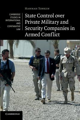 State Control over Private Military and Security Companies in Armed Conflict (Cambridge Studies in International and Comparative Law, Series Number 80)