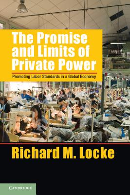 The Promise and Limits of Private Power: Promoting Labor Standards in a Global Economy (Cambridge Studies in Comparative Politics)