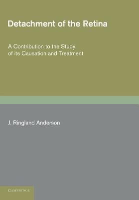 Detachment of the Retina: A Contribution To The Study Of Its Causation And Treatment [Paperback] Ringland Anderson, J.