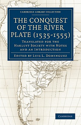 Conquest of the River Plate (1535-1555): Translated for the Hakluyt Society with Notes and an Introduction (Cambridge Library Collection - Hakluyt First Series)