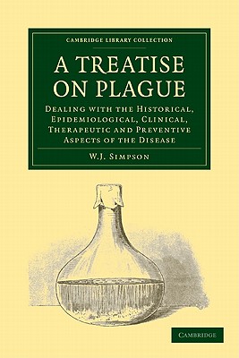 A Treatise on Plague: Dealing with the Historical, Epidemiological, Clinical, Therapeutic and Preventive Aspects of the Disease (Cambridge Library Collection - History of Medicine)