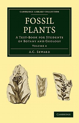 Fossil Plants: A Text-Book for Students of Botany and Geology (Cambridge Library Collection - Earth Science) (Volume 4)