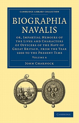 Biographia Navalis: Or, Impartial Memoirs of the Lives and Characters of Officers of the Navy of Great Britain, from the Year 1660 to the Present Time . - Naval and Military History) (Volume 6)