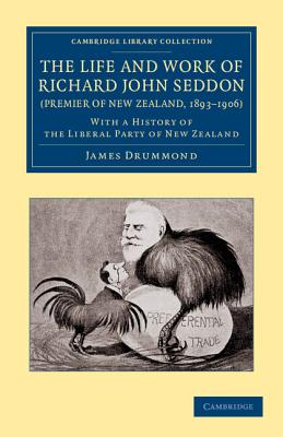 The Life and Work of Richard John Seddon (Premier of New Zealand, 1893-1906) : with a History of the Liberal Party of New Zealand