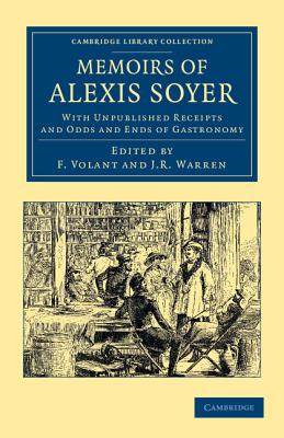 Memoirs of Alexis Soyer: With Unpublished Receipts and Odds and Ends of Gastronomy (Cambridge Library Collection - British and Irish History, 19th Century)