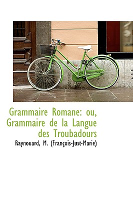 Grammaire Romane: ou, Grammaire de la Langue des Troubadours [Paperback] (Franois-Just-Marie), Raynouard M.