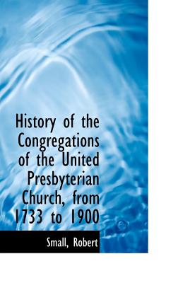 History of the Congregations of the United Presbyterian Church, from 1733 to 1900