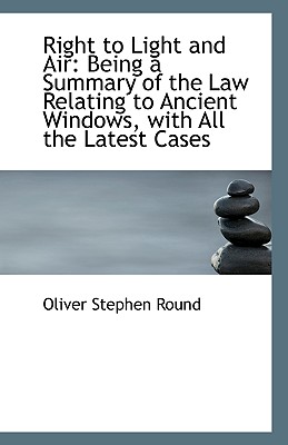 Right to Light and Air: Being a Summary of the Law Relating to Ancient Windows, with All the Latest
