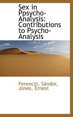 Sex in Ppsycho-Analysis: Contributions to Psycho-Analysis