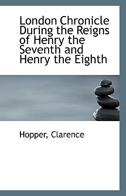 London Chronicle During the Reigns of Henry the Seventh and Henry the Eighth