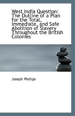 West India Question: The Outline of a Plan for the Total, Immediate, and Safe Abolition of Slavery