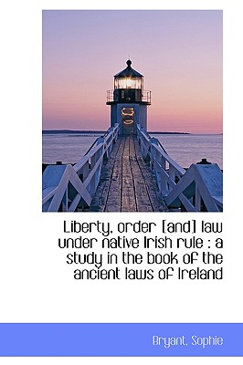 Liberty, order [and] law under native Irish rule: a study in the book of the ancient laws of Irelan