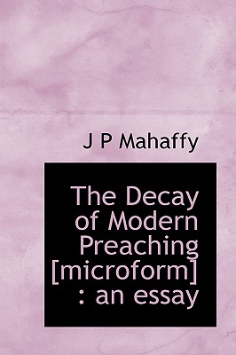 The Decay of Modern Preaching [microform]: an essay