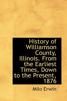 History of Williamson County, Illinois. From the Earliest Times, Down to the Present, 1876 Image for History of Williamson County, Illinois. From the Earliest Times, Down to the Present, 1876