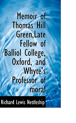 Memoir of Thomas Hill Green,Late Fellow of Balliol College, Oxford, and Whyte's Professor of moral