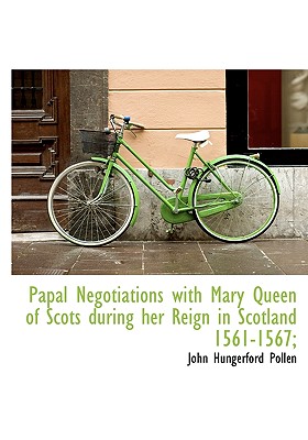 Papal Negotiations with Mary Queen of Scots during her Reign in Scotland 1561-1567;