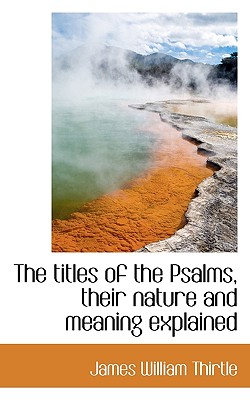 The titles of the Psalms, their nature and meaning explained