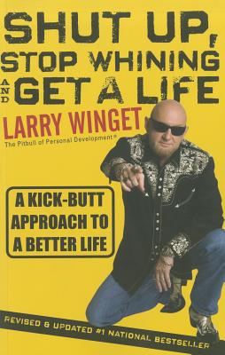 Shut Up, Stop Whining, and Get a Life A Kick-Buttapproach to a Better Life-Second Edition, Revised & Updated