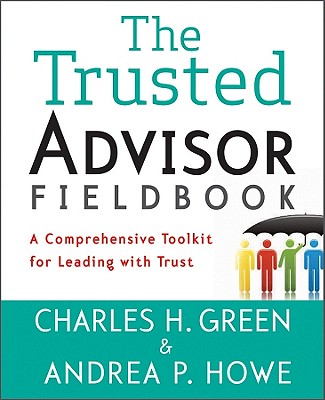 Trusted Advisor Fieldbook: A Comprehensive Toolkit for Leading with Trust