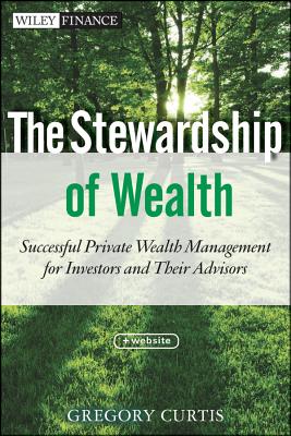The Stewardship of Wealth, + Website: Successful Private Wealth Management for Investors and Their Advisors