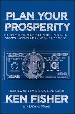 Plan Your Prosperity: The Only Retirement Guide You'll Ever Need, Starting Now--Whether You're 22, 52 or 82