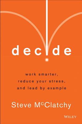 Decide: Work Smarter, Reduce Your Stress, and Lead by Example