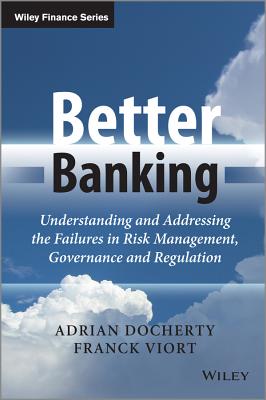 Better Banking: Understanding and Addressing the Failures in Risk Management, Governance and Regulation (The Wiley Finance Series)
