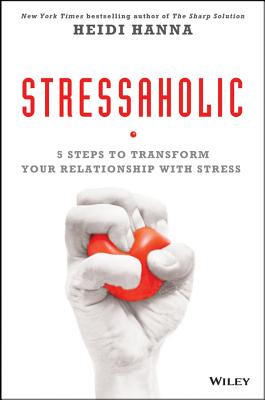 Stressaholic: 5 Steps to Transform Your Relationship with Stress