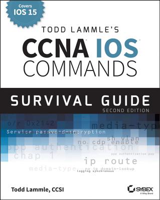 Todd Lammle's CCNA/CCENT IOS Commands Survival Guide: Exams 100-101, 200-101, and 200-120