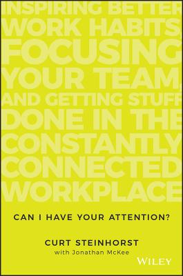 Can I Have Your Attention: Inspiring Better Work Habits, Focusing Your Team, and Getting Stuff Done in the Constantly Connected Workplace