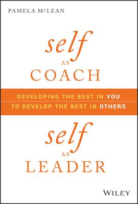 Self as Coach, Self as Leader: Developing the Best in You to Develop the Best in Others