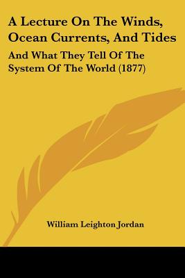 A Lecture On The Winds, Ocean Currents, And Tides: And What They Tell Of The System Of The World (1877)