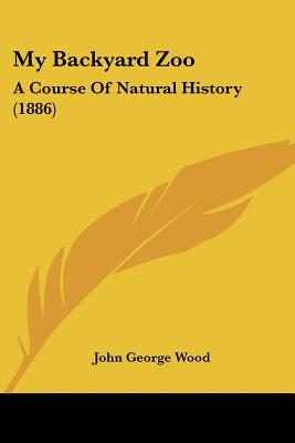 My Backyard Zoo: A Course Of Natural History (1886)