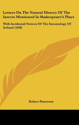 Letters On The Natural History Of The Insects Mentioned In Shakespeare's Plays: With Incidental Notices Of The Entomology Of Ireland (1838)