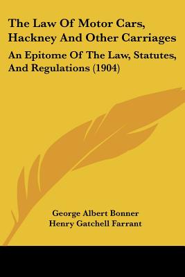 The Law Of Motor Cars, Hackney And Other Carriages: An Epitome Of The Law, Statutes, And Regulations (1904)