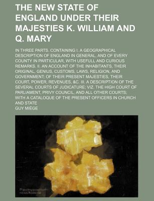 The New State Of England Under Their Majesties K. William and Q. Mary; In Three Parts. Containing I. A Geographical Description of England in General, . Remarks. II. An Account of the Inhabitants,