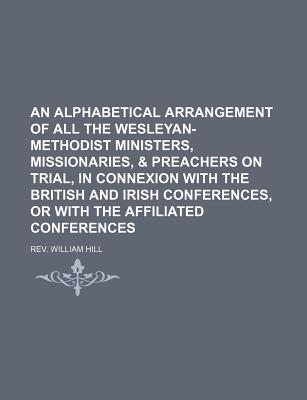 An Alphabetical Arrangement of All the Wesleyan-Methodist Ministers, Missionaries, & Preachers on Trial, in Connexion with the British and Irish Conf