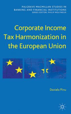 Corporate Income Tax Harmonization in the European Union (Palgrave Macmillan Studies in Banking and Financial Institutions)
