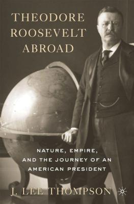 Theodore Roosevelt Abroad: Nature, Empire, and the Journey of an American President Image for Theodore Roosevelt Abroad: Nature, Empire, and the Journey of an American President