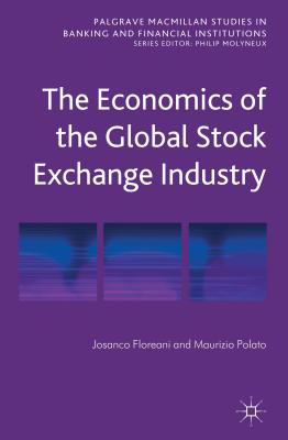 The Economics of the Global Stock Exchange Industry (Palgrave Macmillan Studies in Banking and Financial Institutions)